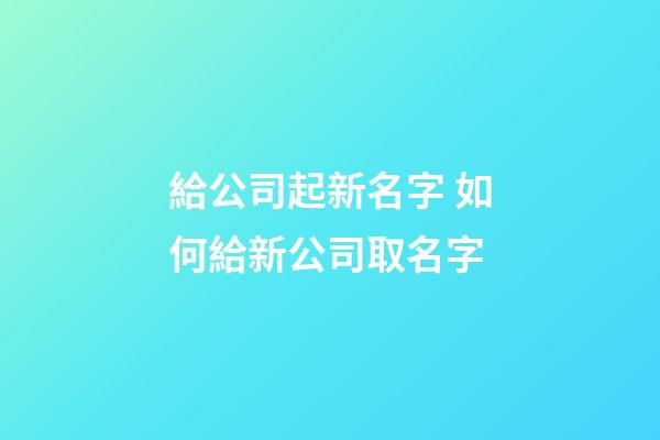 給公司起新名字 如何給新公司取名字
